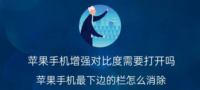 苹果手机增强对比度需要打开吗 苹果手机最下边的栏怎么消除？